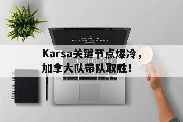开云体育-包含Karsa关键节点爆冷，加拿大队带队取胜！的词条
